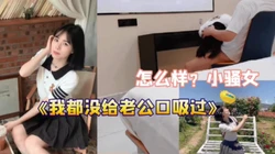刚结婚的小骚女"我都没有给老公口过舒服吗"