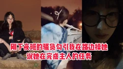 [付费]  "你能从这操我吗？我在完成主人的任务"下夜班的骚货路边求操