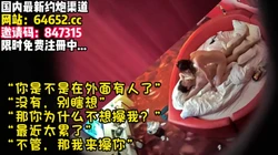 女人就是这样，你不操她，她就会瞎想~��完整版65分钟已上传下面】