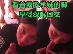 看着大一露脸学生妹的美脚 享受深喉口交口爆！调教母狗颜射丝袜长春单男
