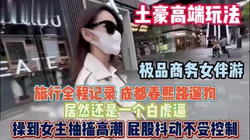 老板得标配商务女伴游！成都春熙路操的女主抽搐高潮『狠货高科技看阶』