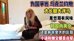 为国争光乌克兰洋妞！别有风味小逼粉嫩插的冒白浆『狠货高科技看简阶』