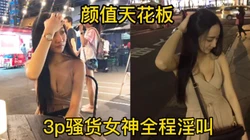 颜值天花板被3p调教爆操！太刺激全程高能！