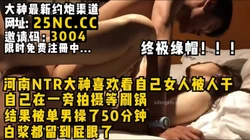 河南NTR大神看自己女友被人操，自己在一旁拍摄等待刷锅要约女主看简阶