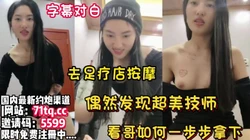字幕对白，足道去按摩软磨硬泡超美技师【看简 介同城免费约炮】