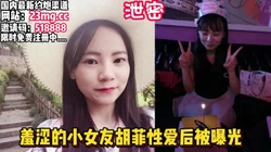 泄密！羞涩的女友胡菲跟男友做爱自拍，被曝光【看简 介同城免费约炮】