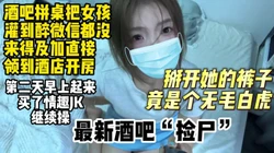 酒吧拼桌潦倒极品女孩直接带去酒店开房【约妹看下遍简阶】