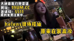 海伦斯喝酒现场搭讪女神，操了才发现原来在装高冷【看简 介同城免费约炮
