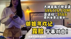 极品露脸御姐寻欢记！绝美长相字幕对白【看简 介同城免费约炮】