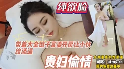 贵妇偷情！一张欲望脸的富婆，纯欲天花【完整版42分钟已上传下面简阶】