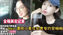 全程真实记录！清纯小美女约会男友啪啪性爱【看简 介同城免费约炮】