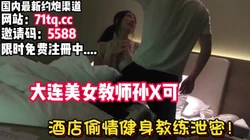 大连美女教师婚内出轨健身教练被抽插【看简 介同城免费约炮】