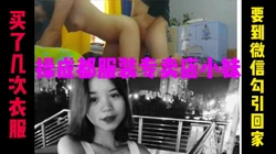 [付费]  为了操到服装专卖店美女菊花买了很多次衣服成功加到微信带回家开操