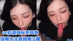 纯欲娃娃脸反差母狗学生 深喉口交吸吮精液！调教口爆长春少妇做爱高潮