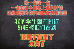顶到深处，这样我去上课的时候还能感受到你的jb