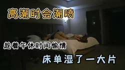 （露脸）午休时间拿捏173性感少妇，主要还是潮特刺激床单湿一片