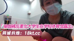 瑜伽裤反差女大学生在学校体育馆露出【看简 介同城免费约炮】