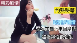 [付费] 阿姨吃菠萝调情 玉足摩擦 搞得性欲爆发 猛操阿姨