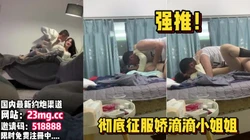 对白刺激！到娇滴滴漂亮小姐姐家里半推半就拿下【看简 介同城免费约炮】