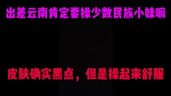 [付费]  每次出差云肯定要找少数民族妹妹干一下，就是喜欢少数民族