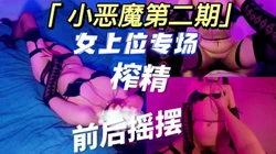 小恶魔第二期03妹妹女上位前后摇摆榨精 艰难抵抗差点就射了