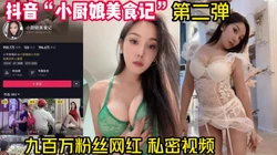 抖音“小厨娘美食记”第二弹 私密视频外流【完整版78分钟已上传下面】