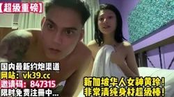 新加坡华人女神！清纯性感完美身材与男友啪【完整版57分钟已上传下��】