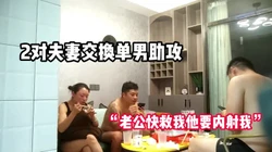 两对体制内夫妻交换单男助攻“老公他要内射【完整版58分钟已上传下面】
