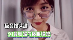 全91最妖娆气质眼镜娘！极品馒头逼！【完整版78分钟已上传下面】