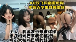 4P双飞同宿舍学生母狗，黑丝肥臀易高潮，群P全程骚话不断【约她看水印