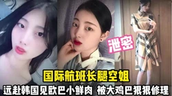 长腿气质空姐！远赴韩国跟大鸡巴欧巴打炮【完整版45分钟已上传下面】