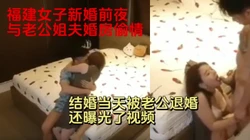福建��子新婚前夜与老公的姐夫婚房偷情被发现