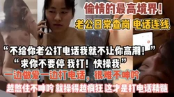 “快操我 我打给老公 ”最嚣张的偷情主动电话老公『狠货高科技看简阶』