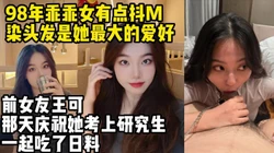 研究生前女友98年有点抖M的乖乖女喜欢染头发【约妹看下遍简阶】