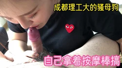成都理工大母狗如此骚 一边拿按摩棒搞一边让我草