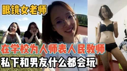 眼镜女老！在校为人师表和男友一起前后反差【“约炮强行拿下”看简阶】