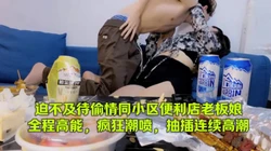 迫不及待，偷情同小区便利店老板娘（2024最新自用约炮简.介下载