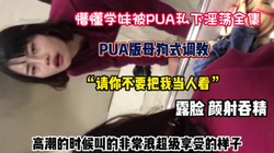 ”学长求你别拍我了”懵懂学妹被pua淫荡合集（狠货高科技看简阶）
