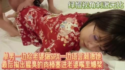 看着单男给老婆spa后让她口爆吞精