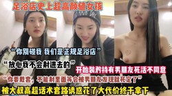 ”你别碰我们是正规足浴”女孩被高超套路诱惑拿下内狠货高科技看简阶）