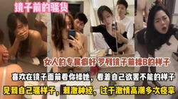 镜子前的骚货！见到自己骚样过于刺激爽到高潮痉挛『此女方式看简阶』