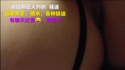 微信附近人约的骚逼，高潮喷水