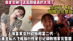 良家女神！上海富家女叶欣怡乘坐私人飞机性爱日（狠货高科技看简阶）