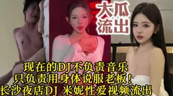 这就是现在的DJ？长沙夜店DJ 米妮被老板打桩疯狂高潮【约她看视频水