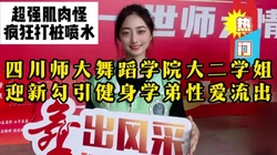 四川无敌肌肉怪疯狂抽插舞蹈学院学姐，反差骚货不停喷水【约她看视频水印
