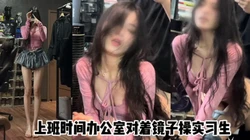 上班时间把实习生叫到办公室里面来操 腿超级长 小表情太反差
