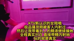ktv女陪唱刚被客人内射过求我带精再次内射她