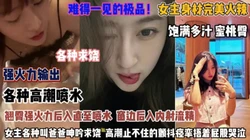 各种高潮喷水！女主身材完美火爆翘臀后入强操到喷水『狠货高科技看简阶』