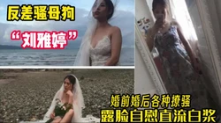 反差母狗"刘雅婷"婚后露脸自慰都能冒白浆【完整版34分钟已上传下面】