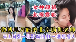 【女神颜值，全程露脸】微博几万粉的北京瑜伽老师反差性爱全记录